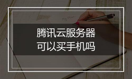 腾讯云服务器可以买手机吗