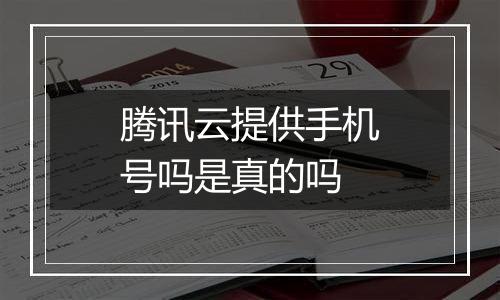 腾讯云提供手机号吗是真的吗
