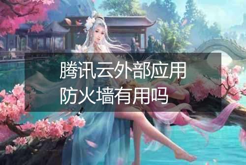 腾讯云外部应用防火墙有用吗