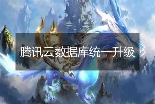 腾讯云数据库统一升级