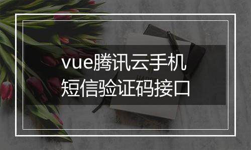 vue腾讯云手机短信验证码接口