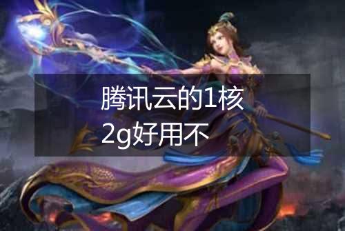 腾讯云的1核2g好用不