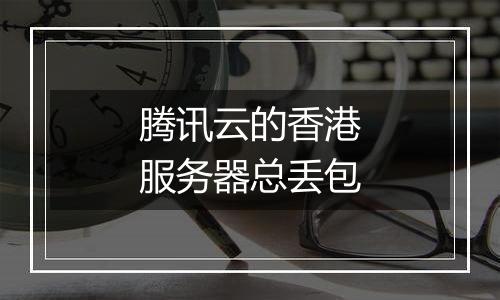 腾讯云的香港服务器总丢包