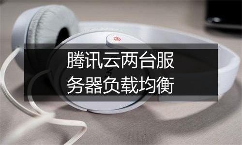 腾讯云两台服务器负载均衡