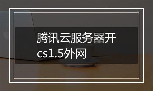 腾讯云服务器开cs1.5外网