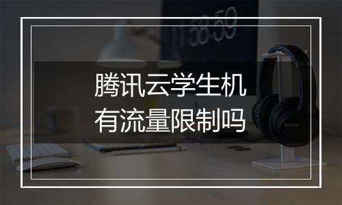 腾讯云学生机有流量限制吗