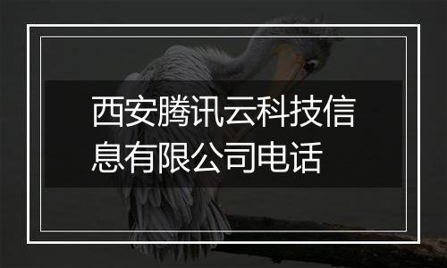 西安腾讯云科技信息有限公司电话