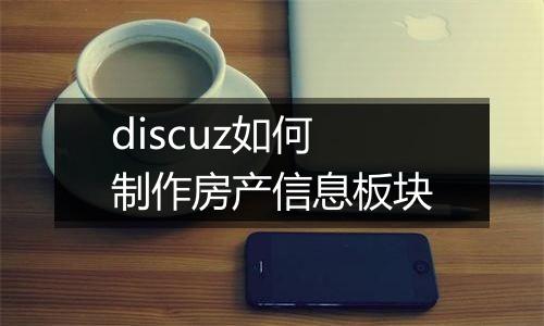discuz如何制作房产信息板块