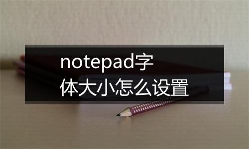 notepad字体大小怎么设置