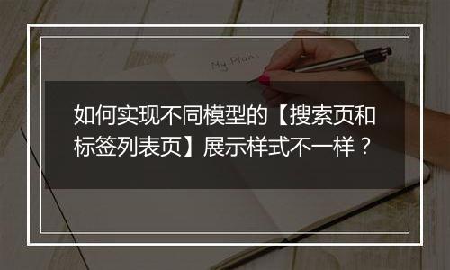 如何实现不同模型的【搜索页和标签列表页】展示样式不一样？