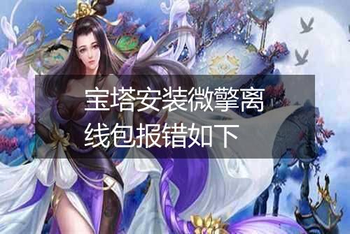 宝塔安装微擎离线包报错如下