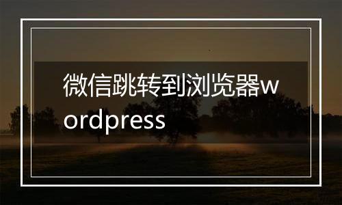 微信跳转到浏览器wordpress