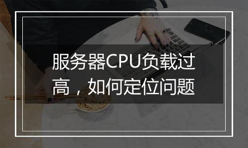 服务器CPU负载过高,如何定位问题