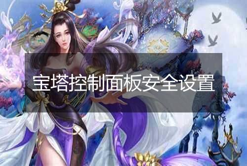 宝塔控制面板安全设置