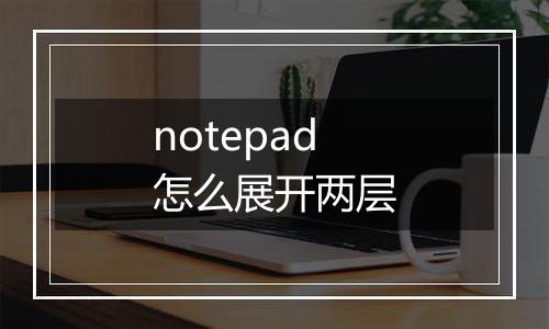 notepad怎么展开两层
