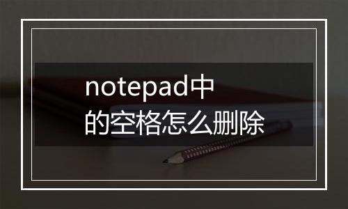notepad中的空格怎么删除