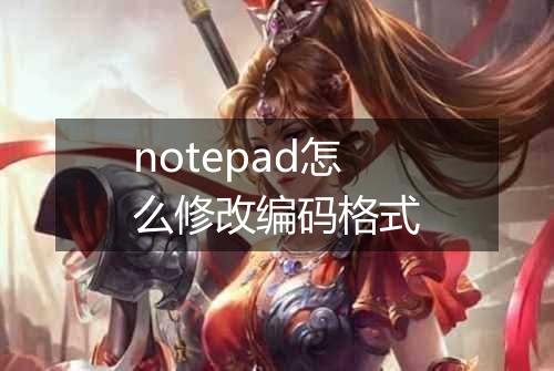 notepad怎么修改编码格式
