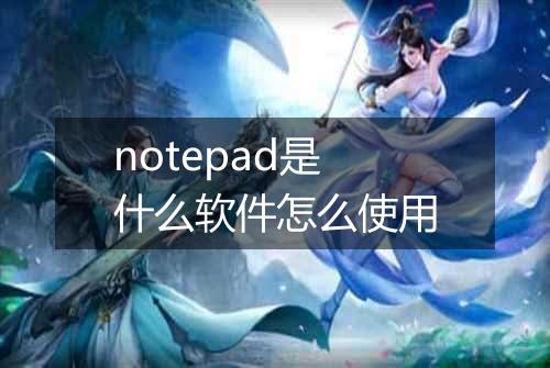 notepad是什么软件怎么使用