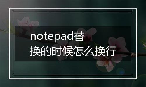 notepad替换的时候怎么换行