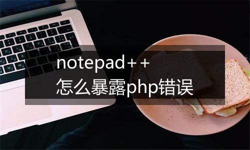 notepad++怎么暴露php错误