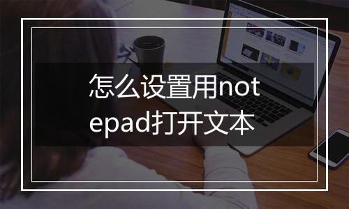 怎么设置用notepad打开文本
