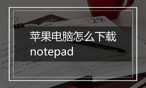 苹果电脑怎么下载notepad