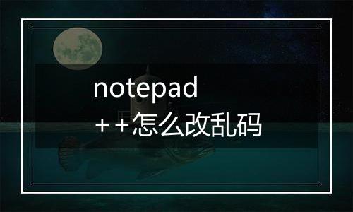 notepad++怎么改乱码