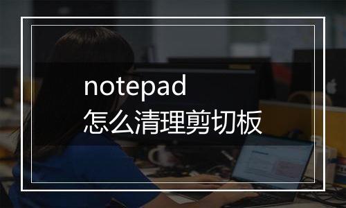 notepad怎么清理剪切板