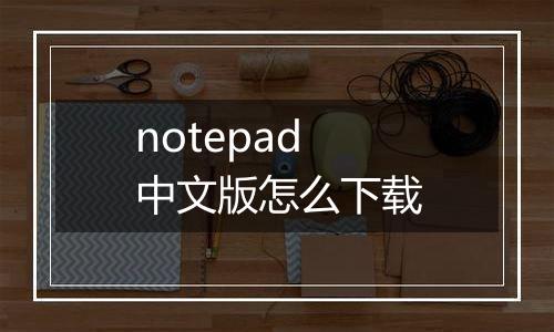 notepad中文版怎么下载