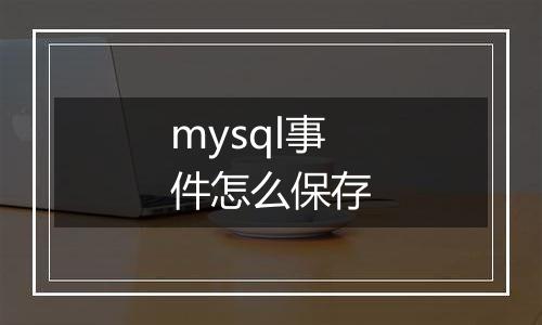 mysql事件怎么保存