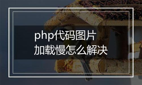 php代码图片加载慢怎么解决