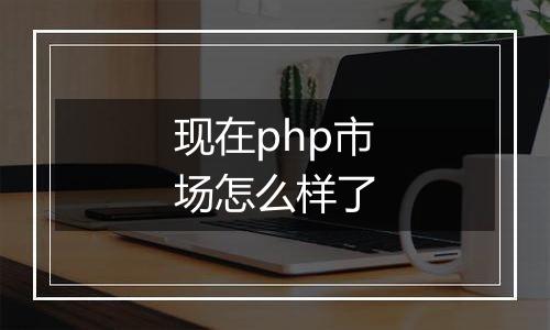 现在php市场怎么样了