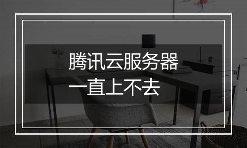 腾讯云服务器一直上不去