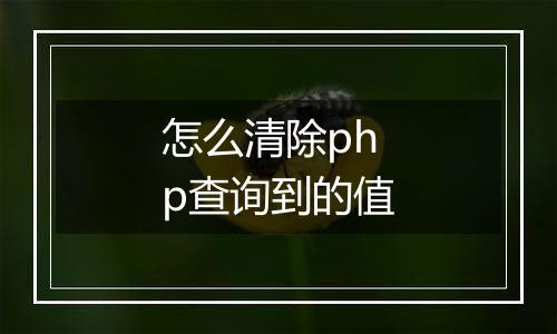 怎么清除php查询到的值