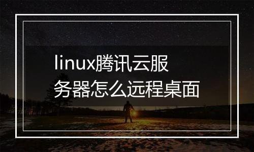 linux腾讯云服务器怎么远程桌面