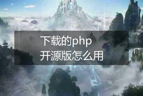 下载的php开源版怎么用