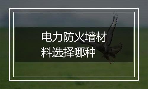 电力防火墙材料选择哪种