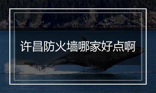 许昌防火墙哪家好点啊