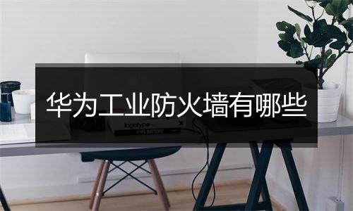 华为工业防火墙有哪些