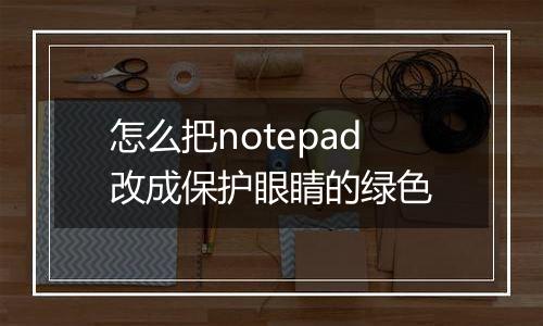 怎么把notepad改成保护眼睛的绿色