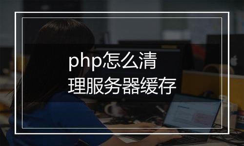 php怎么清理服务器缓存