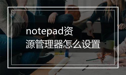 notepad资源管理器怎么设置