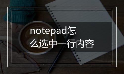 notepad怎么选中一行内容