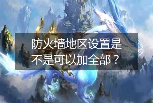 防火墙地区设置是不是可以加全部?