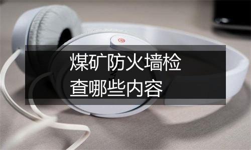 煤矿防火墙检查哪些内容