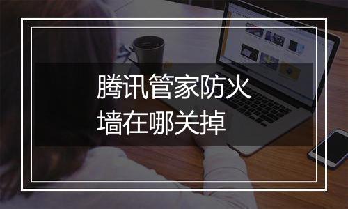 腾讯管家防火墙在哪关掉