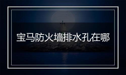 宝马防火墙排水孔在哪