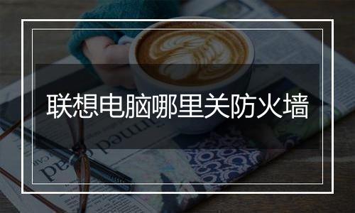 联想电脑哪里关防火墙
