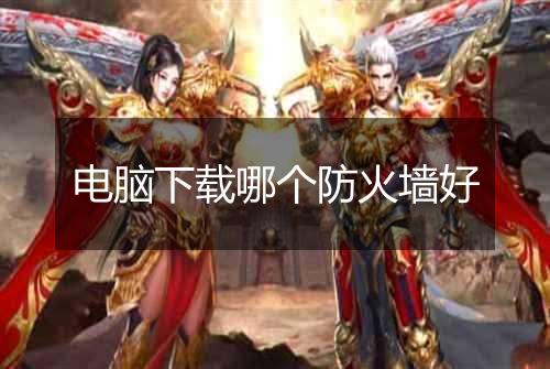 电脑下载哪个防火墙好