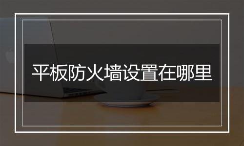 平板防火墙设置在哪里
